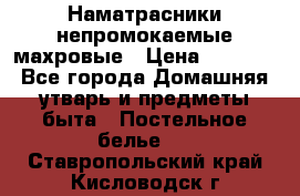 Наматрасники непромокаемые махровые › Цена ­ 1 900 - Все города Домашняя утварь и предметы быта » Постельное белье   . Ставропольский край,Кисловодск г.